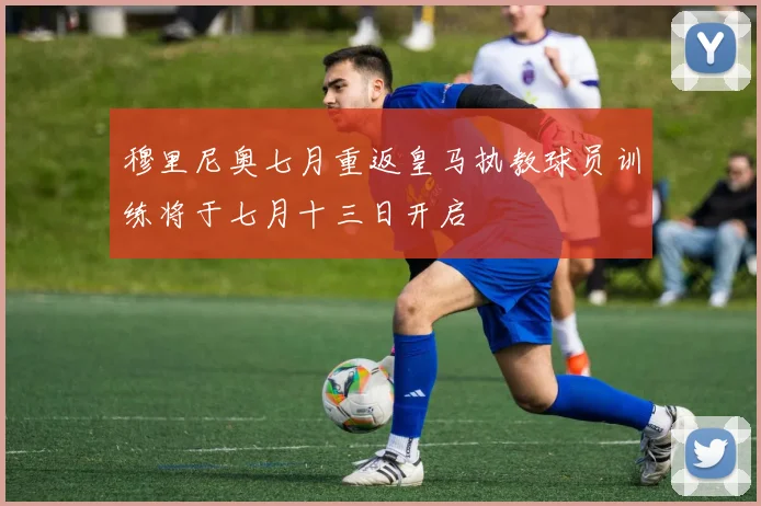 穆里尼奥七月重返皇马执教球员训练将于七月十三日开启