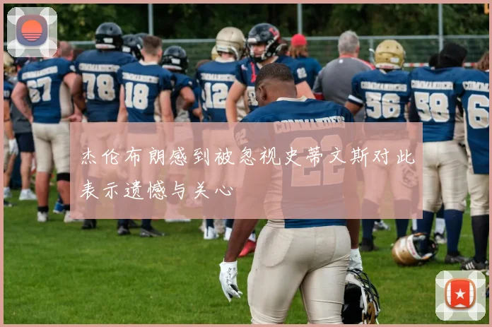 杰伦布朗感到被忽视史蒂文斯对此表示遗憾与关心