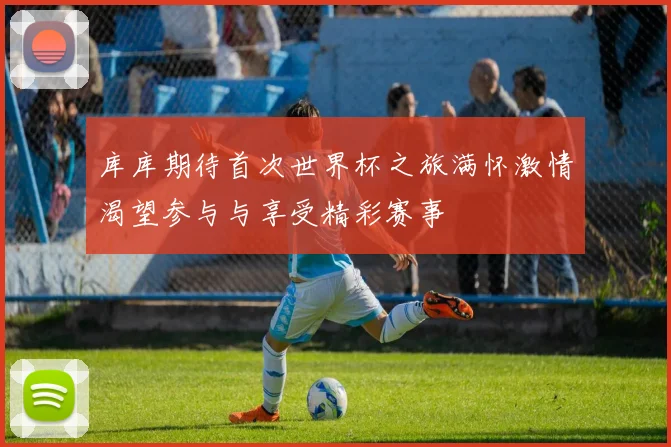 库库期待首次世界杯之旅满怀激情渴望参与与享受精彩赛事
