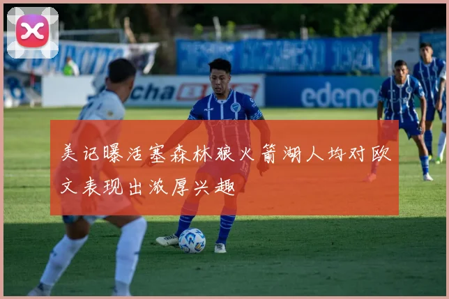美记曝活塞森林狼火箭湖人均对欧文表现出浓厚兴趣