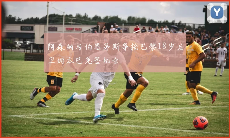 阿森纳与伯恩茅斯争抢巴黎18岁后卫姆本巴免签机会