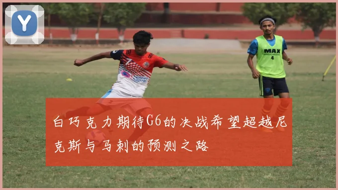 白巧克力期待G6的决战希望超越尼克斯与马刺的预测之路